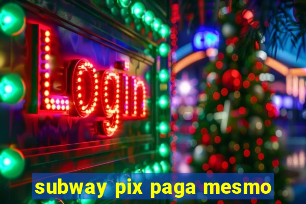 subway pix paga mesmo